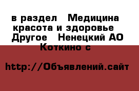  в раздел : Медицина, красота и здоровье » Другое . Ненецкий АО,Коткино с.